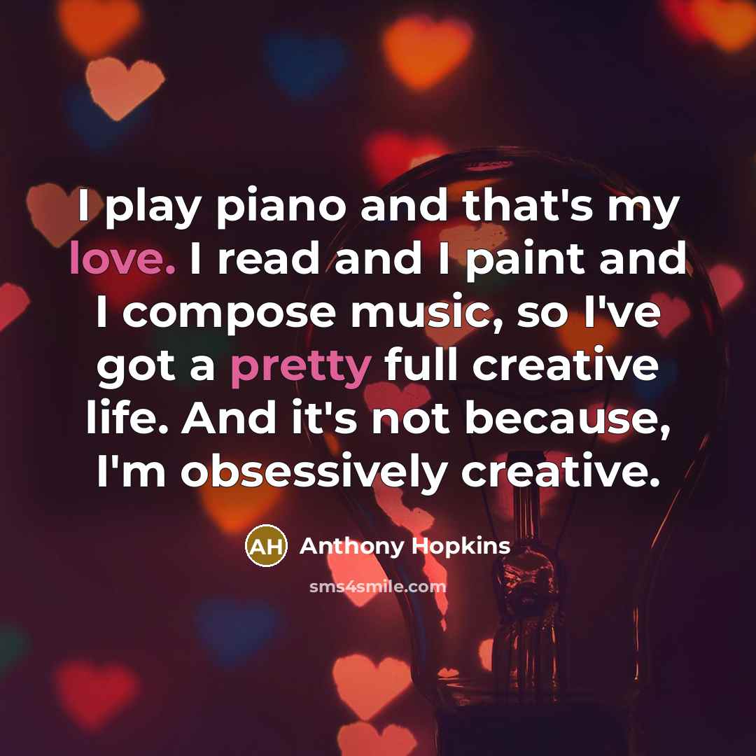 “I play piano and that's my love. I read and…” quote by Anthony Hopkins