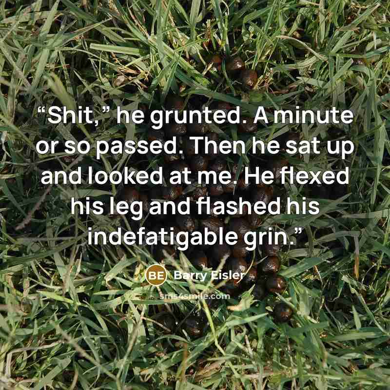 “Shit,” he grunted. A minute or so passed. Then he sat up and looked at me. He flexed his leg and flashed his indefatigable grin.” quote by Barry Eisler