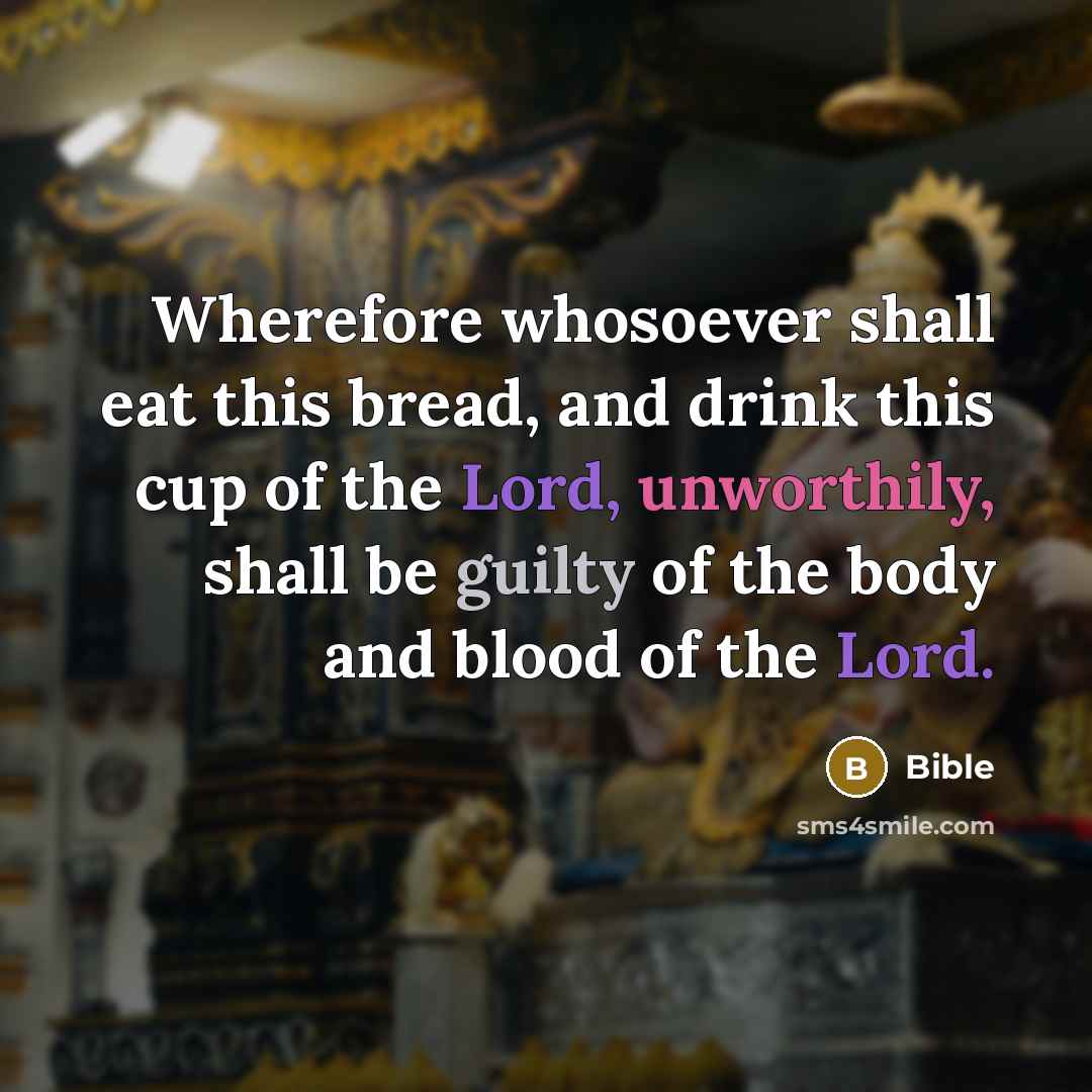 “Wherefore whosoever shall eat this bread, and drink this cup of the Lord, unworthily, shall be guilty of the body and blood of the Lord.” quote by Bible