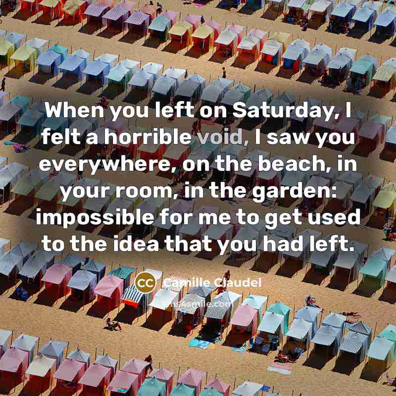 “When you left on Saturday, I felt a horrible void,…” quote by Camille Claudel