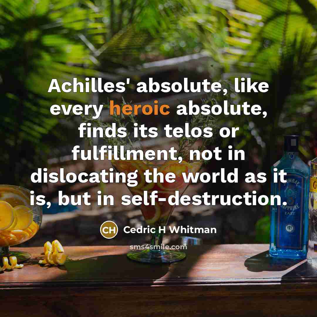 “Achilles' absolute, like every heroic absolute, finds its telos or…” quote by Cedric H Whitman
