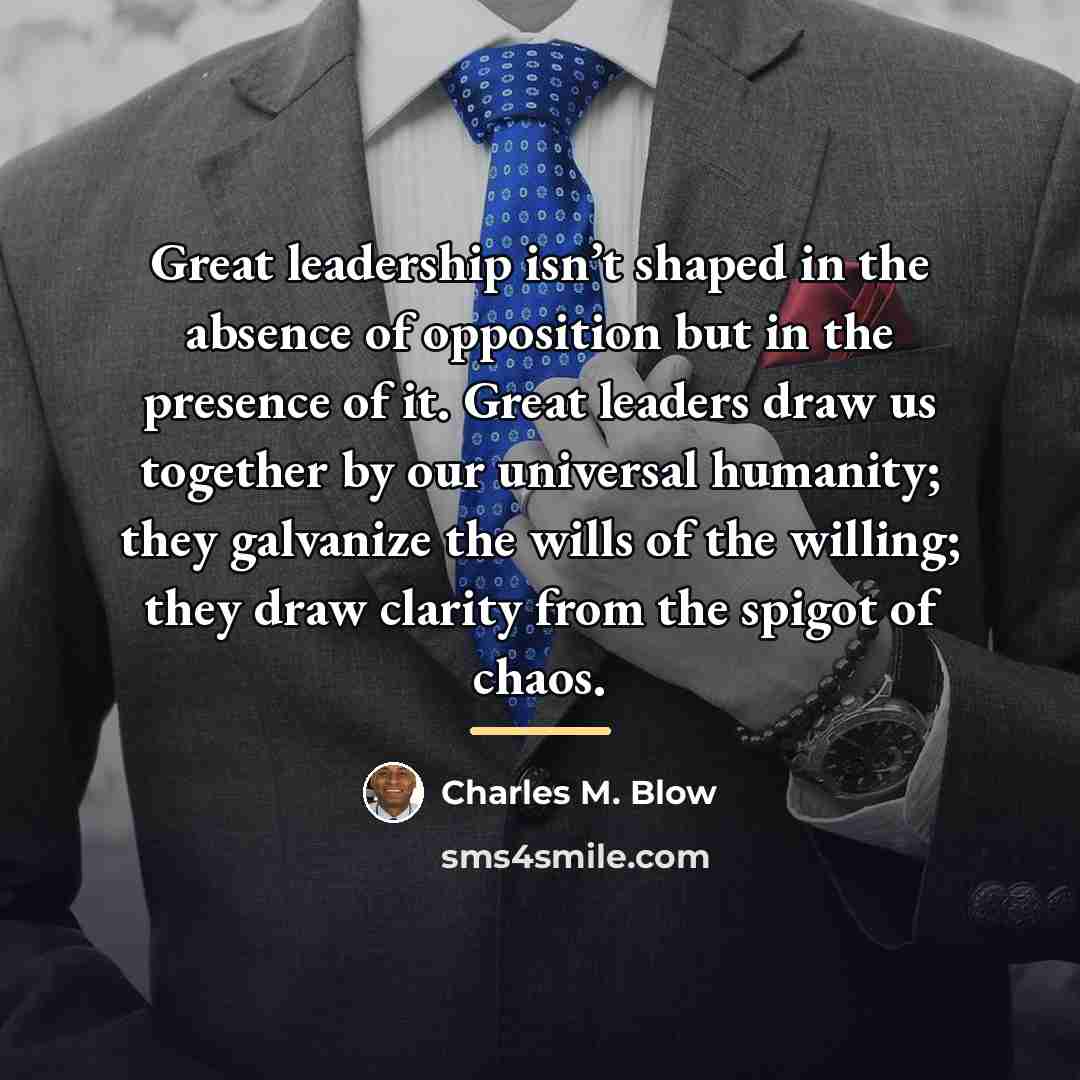 “Great leadership isn’t shaped in the absence of opposition but…” quote by Charles M. Blow