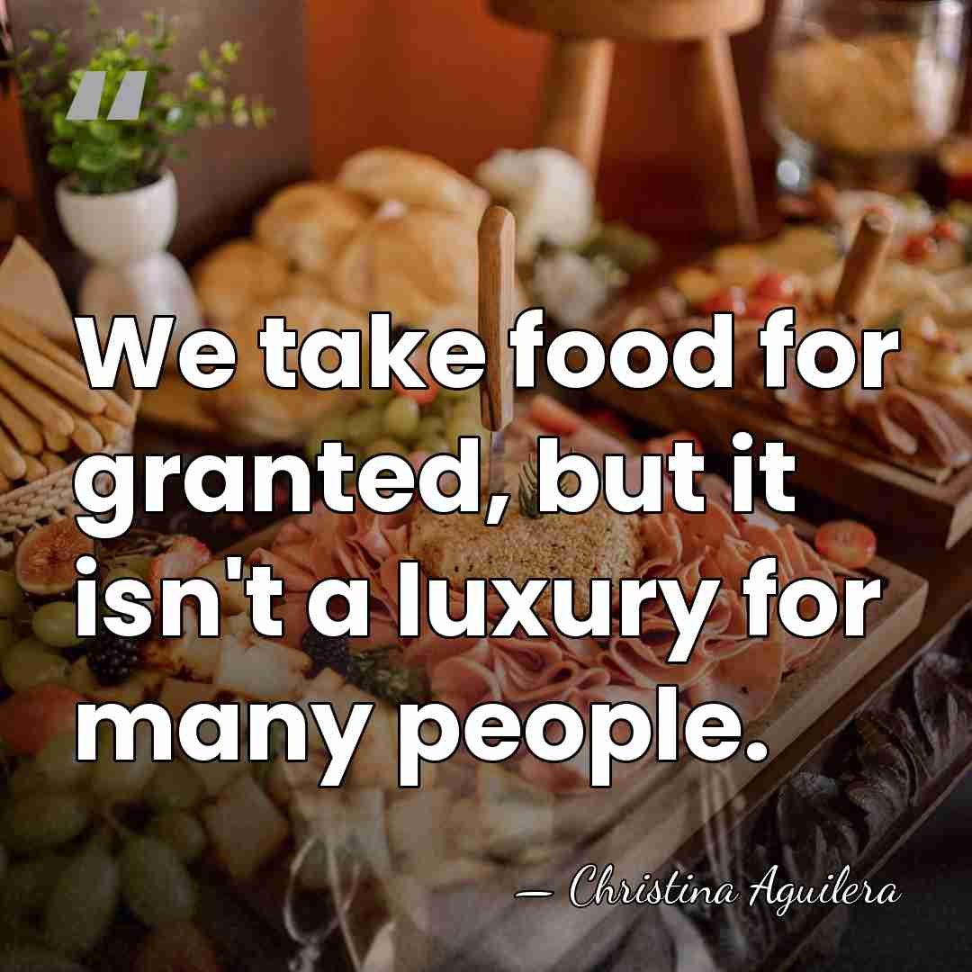 We take food for granted, but it isn't a luxury for many&hellip; - Christina Aguilera