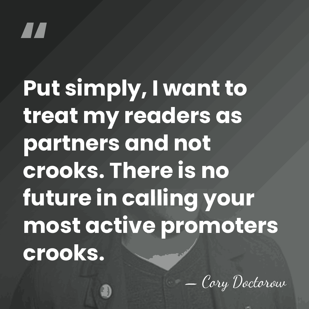Put simply, I want to treat my readers as partners and not&hellip; - Cory Doctorow