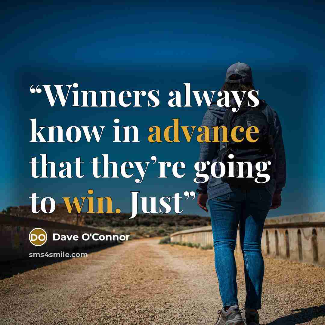 “Winners always know in advance that they’re going to win. Just” quote by Dave O'Connor
