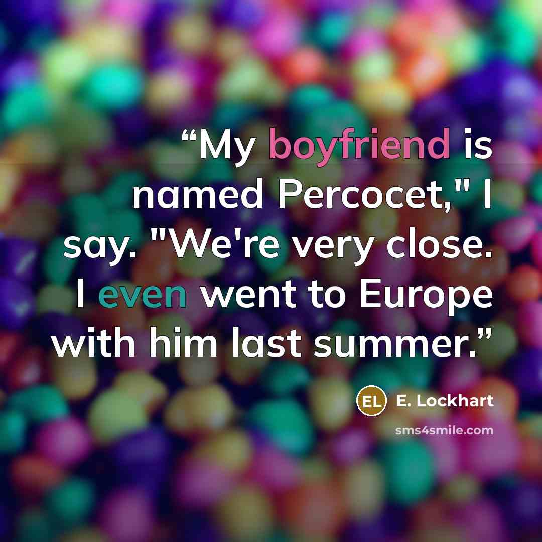 “My boyfriend is named Percocet," I say. "We're very close. I even went to Europe with him last summer.” quote by E. Lockhart