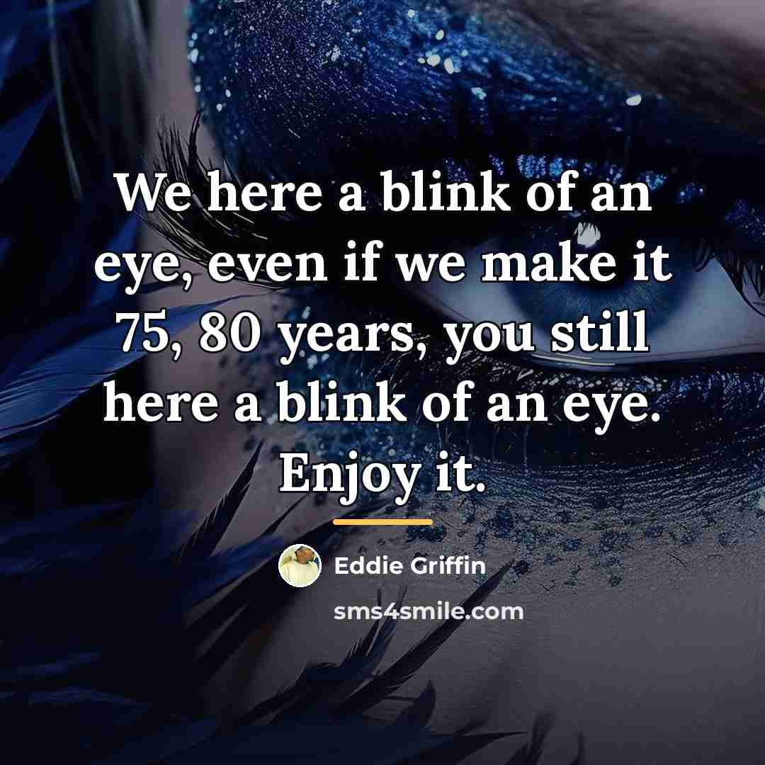 “We here a blink of an eye, even if we…” quote by Eddie Griffin