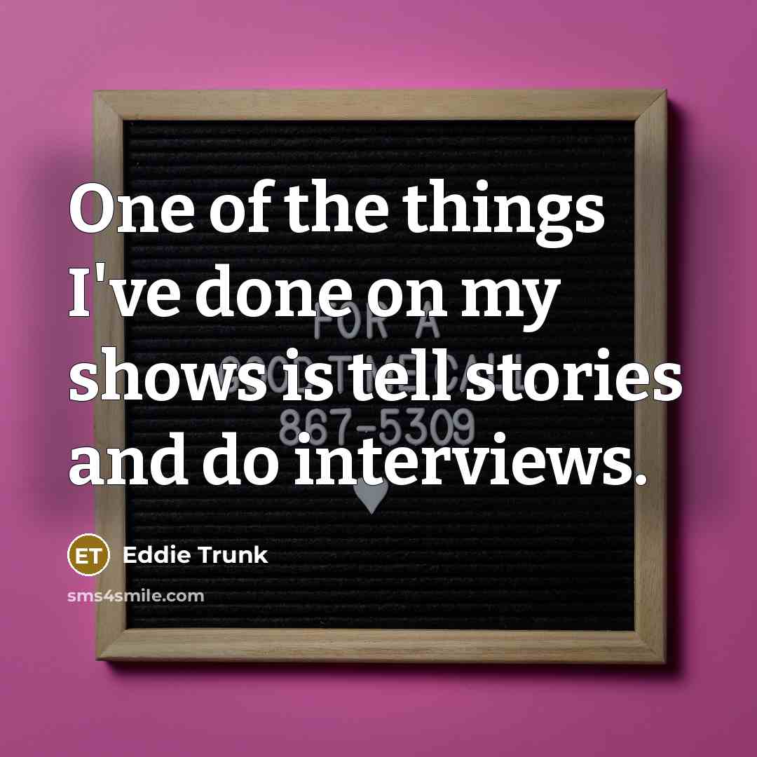 “One of the things I've done on my shows is…” quote by Eddie Trunk