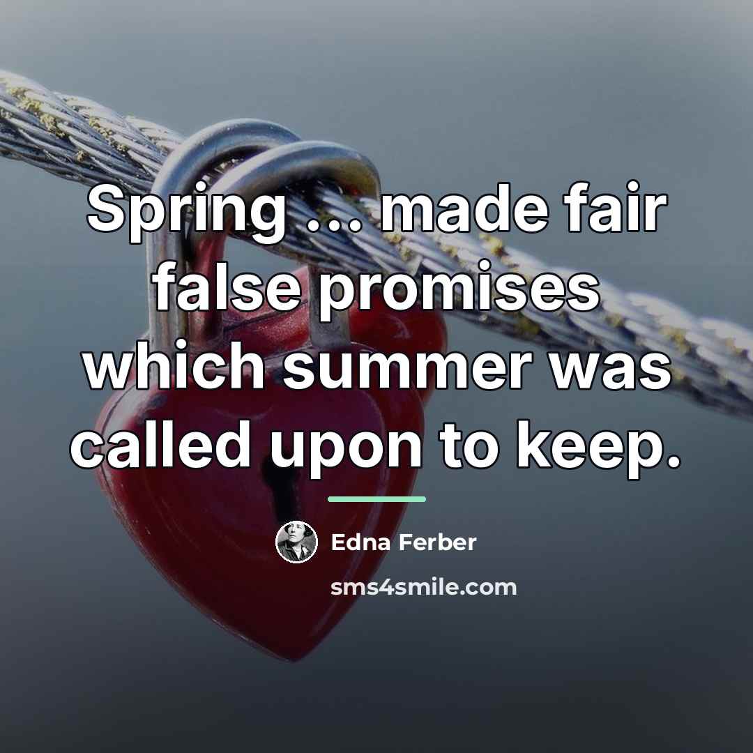 “Spring ... made fair false promises which summer was called…” quote by Edna Ferber