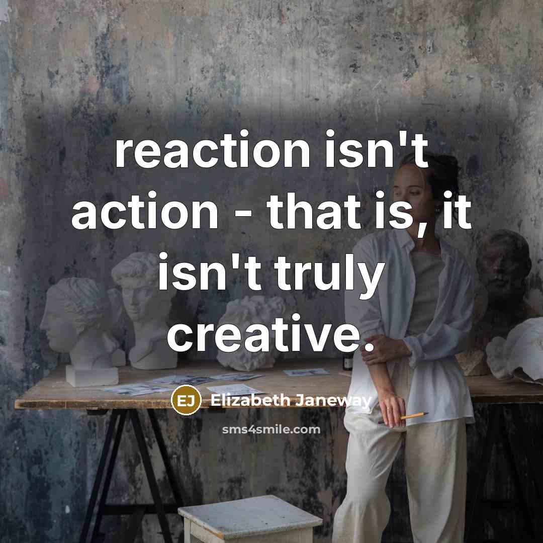 “reaction isn't action - that is, it isn't truly creative.…” quote by Elizabeth Janeway