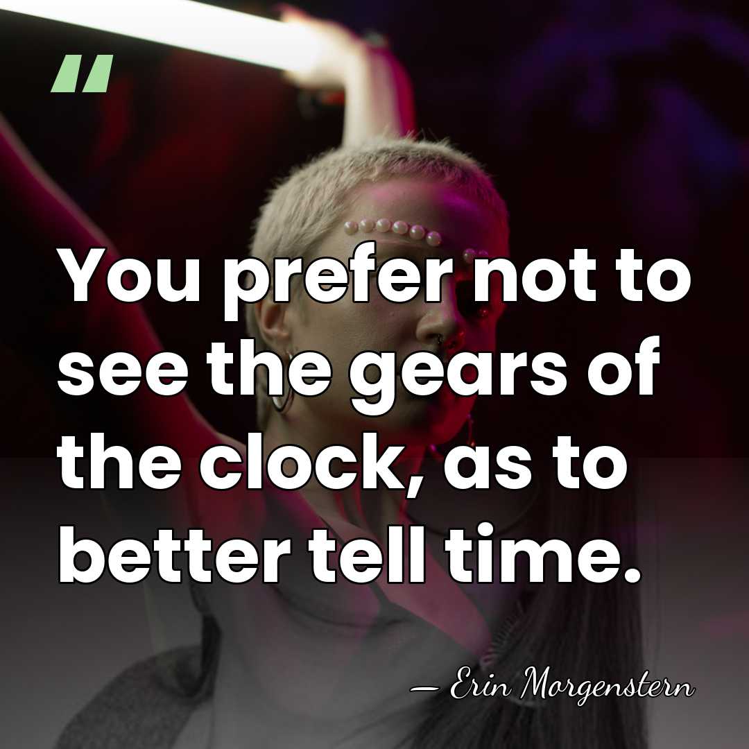You prefer not to see the gears of the clock, as to&hellip; - Erin Morgenstern