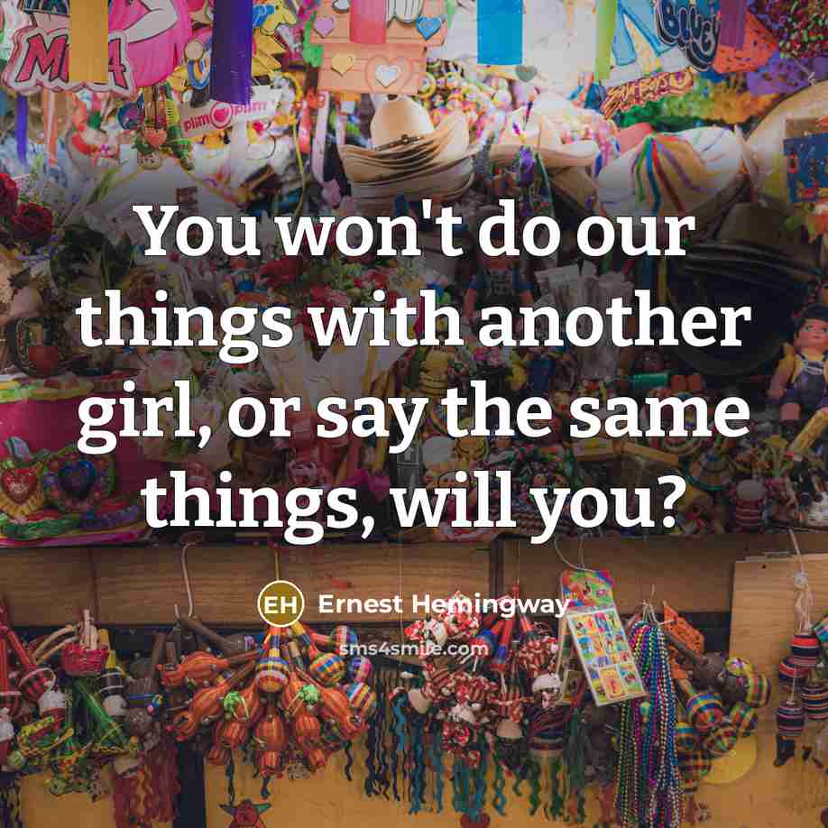 “You won't do our things with another girl, or say…” quote by Ernest Hemingway
