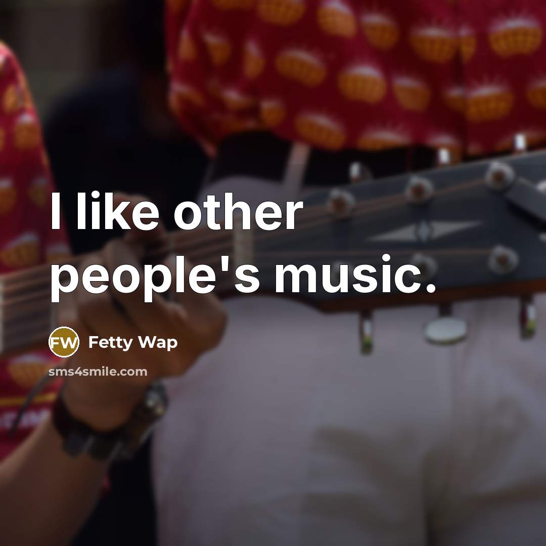 “I like other people's music.” quote by Fetty Wap