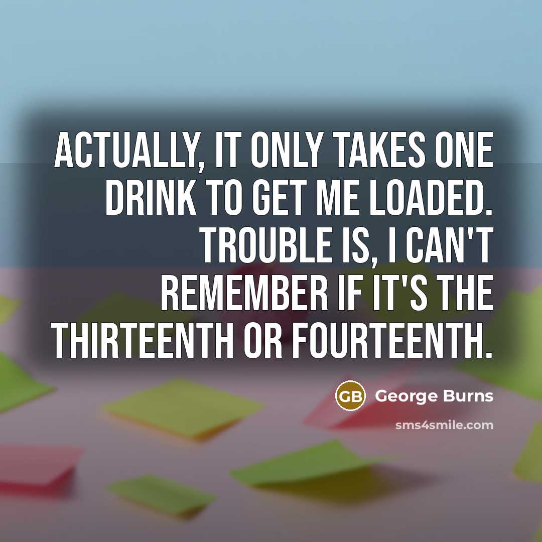 “Actually, it only takes one drink to get me loaded.…” quote by George Burns