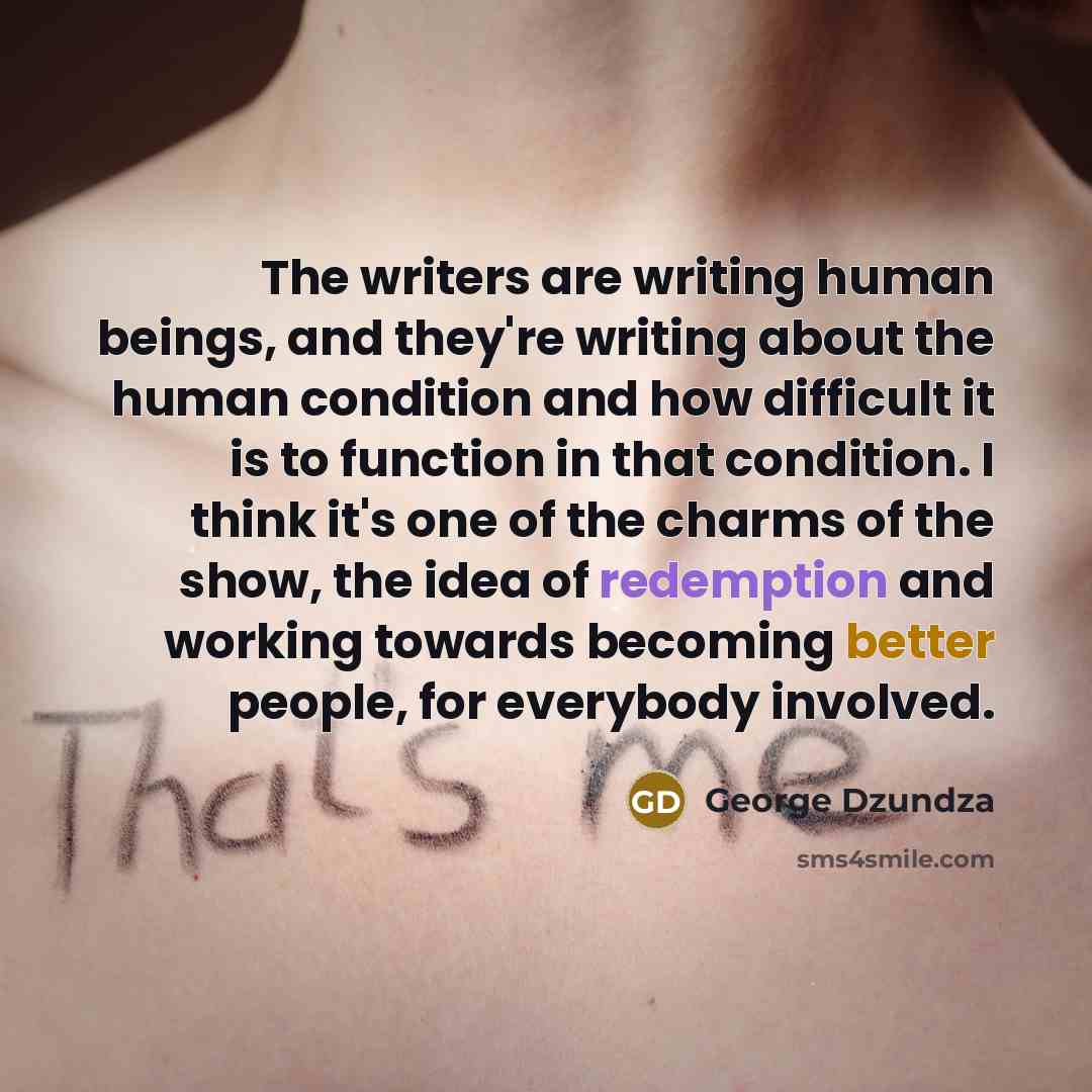“The writers are writing human beings, and they're writing about…” quote by George Dzundza