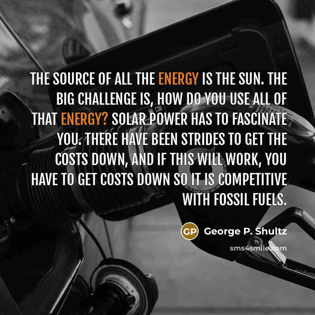 “The source of all the energy is the sun. The…” quote by George P. Shultz