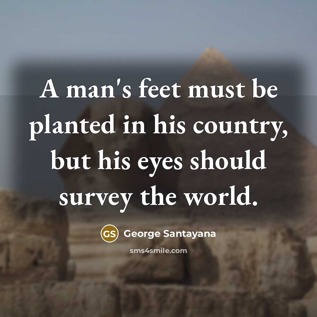 “A man's feet must be planted in his country, but his eyes should survey the world.” quote by George Santayana