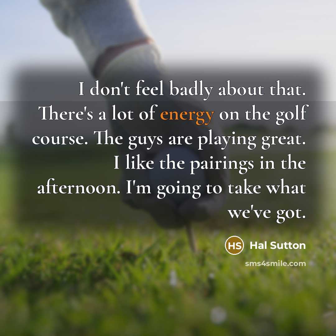 “I don't feel badly about that. There's a lot of…” quote by Hal Sutton