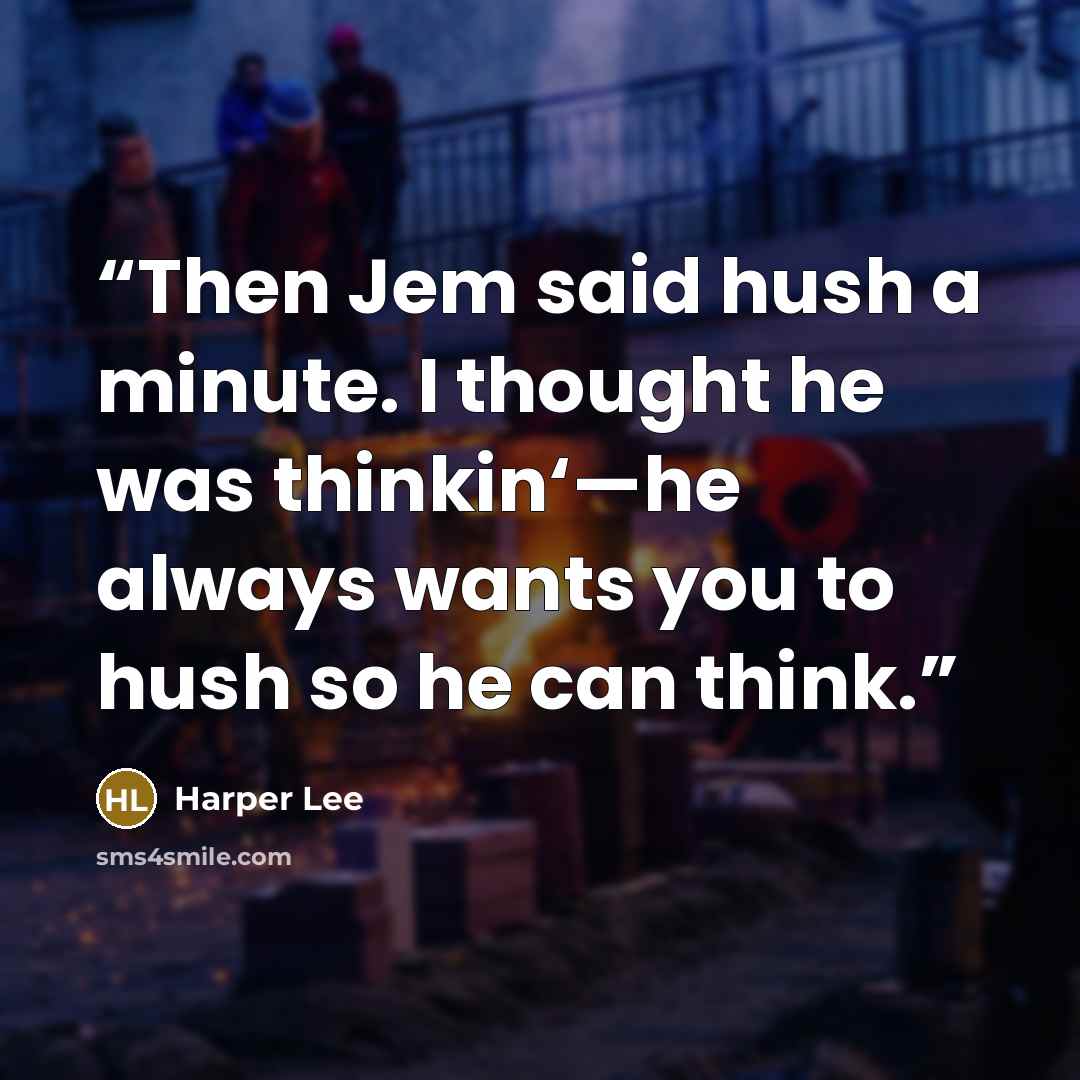 “Then Jem said hush a minute. I thought he was thinkin‘—he always wants you to hush so he can think.” quote by Harper Lee