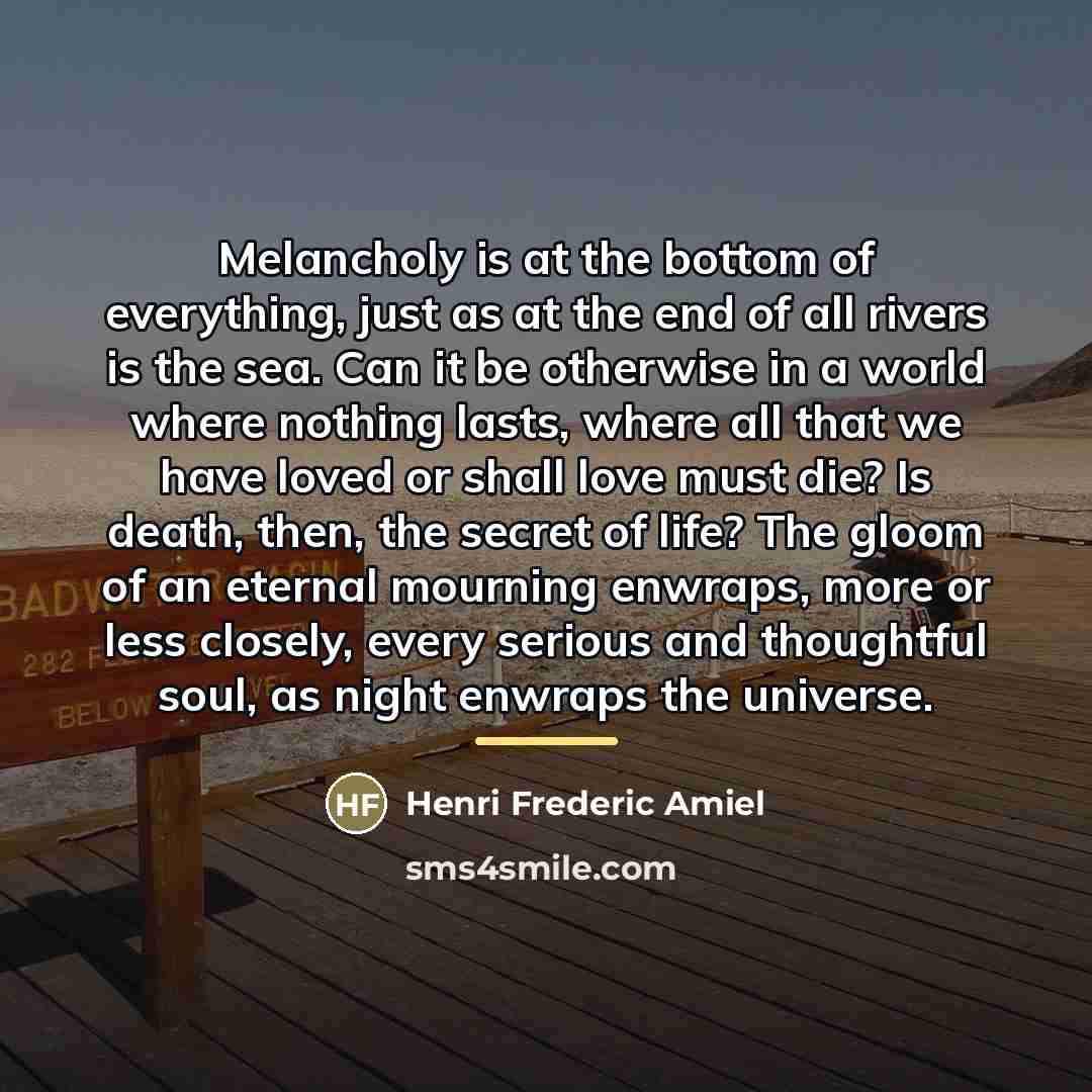 “Melancholy is at the bottom of everything, just as at…” quote by Henri Frederic Amiel