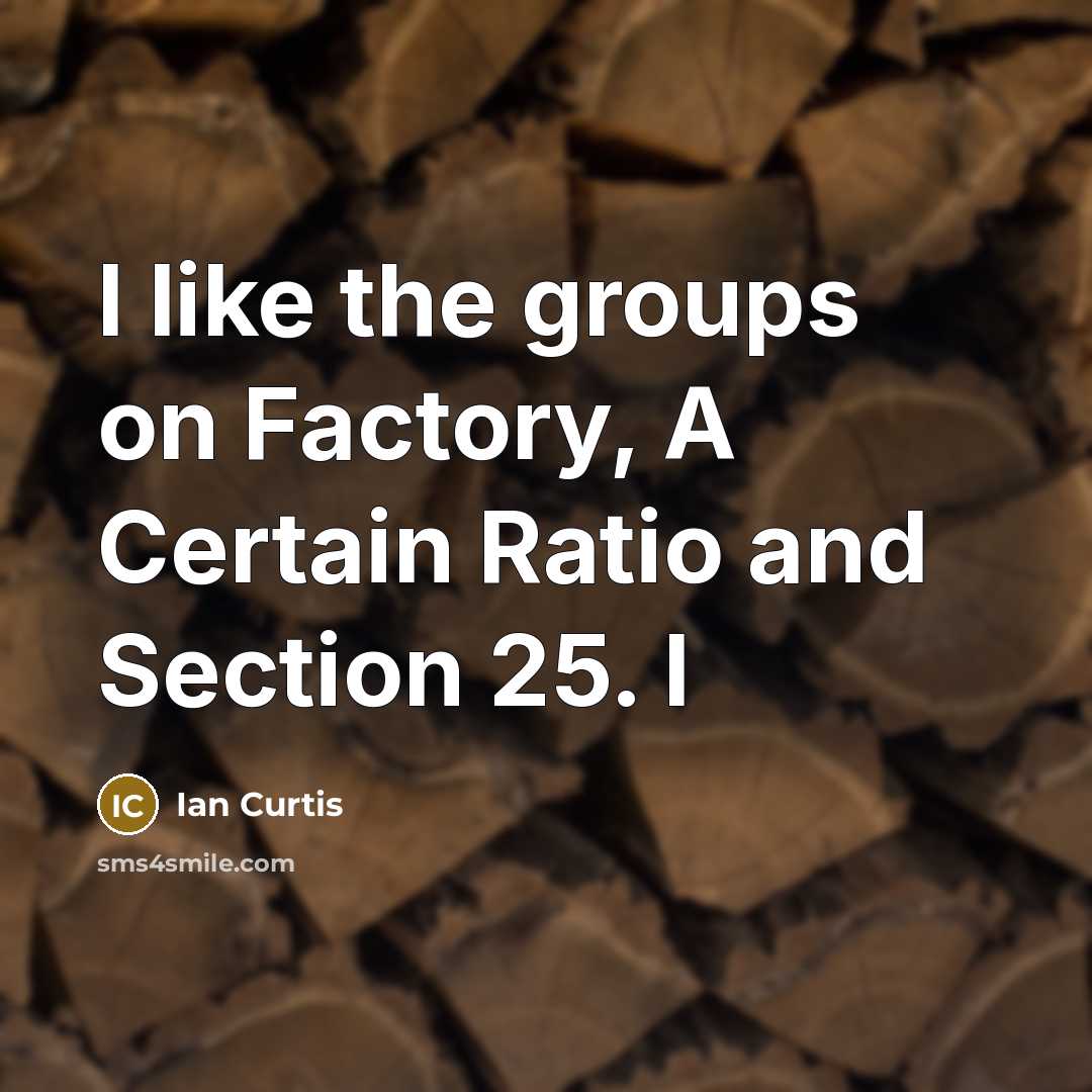 “I like the groups on Factory, A Certain Ratio and…” quote by Ian Curtis