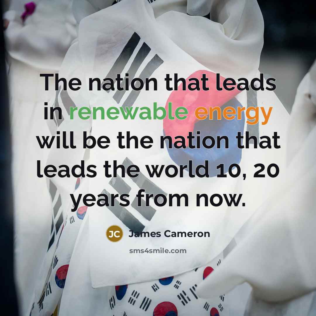 “The nation that leads in renewable energy will be the nation that leads the world 10, 20 years from now.” quote by James Cameron
