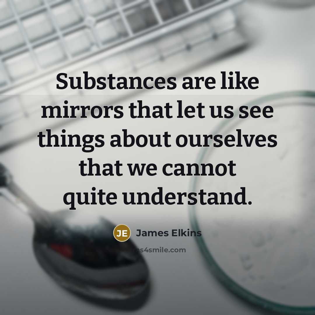“Substances are like mirrors that let us see things about…” quote by James Elkins