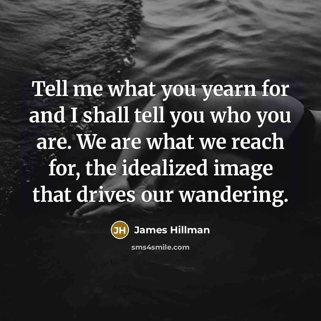 “Tell me what you yearn for and I shall tell…” quote by James Hillman