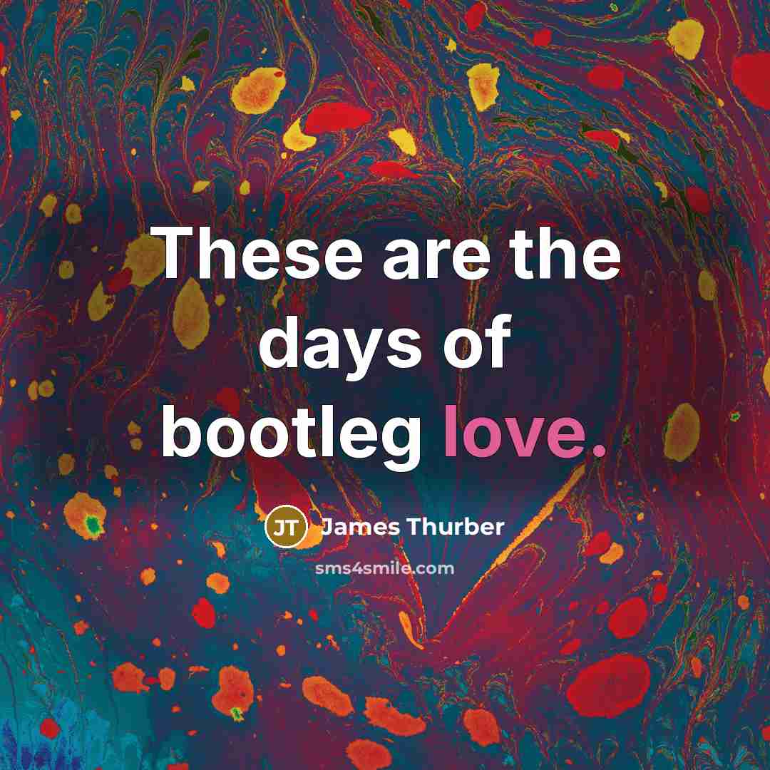 “These are the days of bootleg love.” quote by James Thurber