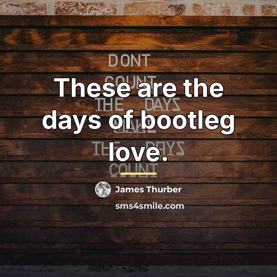 “These are the days of bootleg love.…” quote by James Thurber