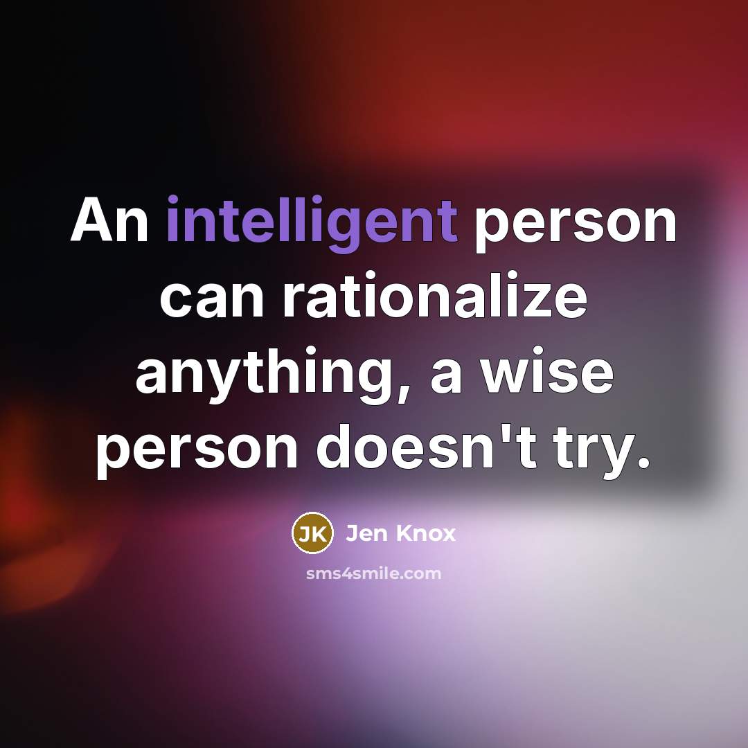 “An intelligent person can rationalize anything, a wise person doesn't…” quote by Jen Knox