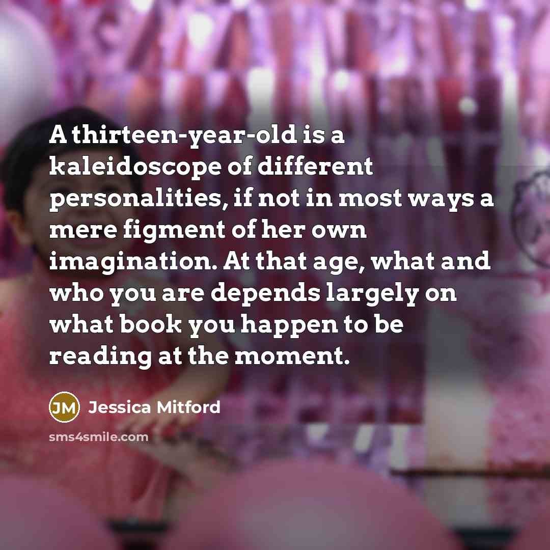 “A thirteen-year-old is a kaleidoscope of different personalities, if not…” quote by Jessica Mitford