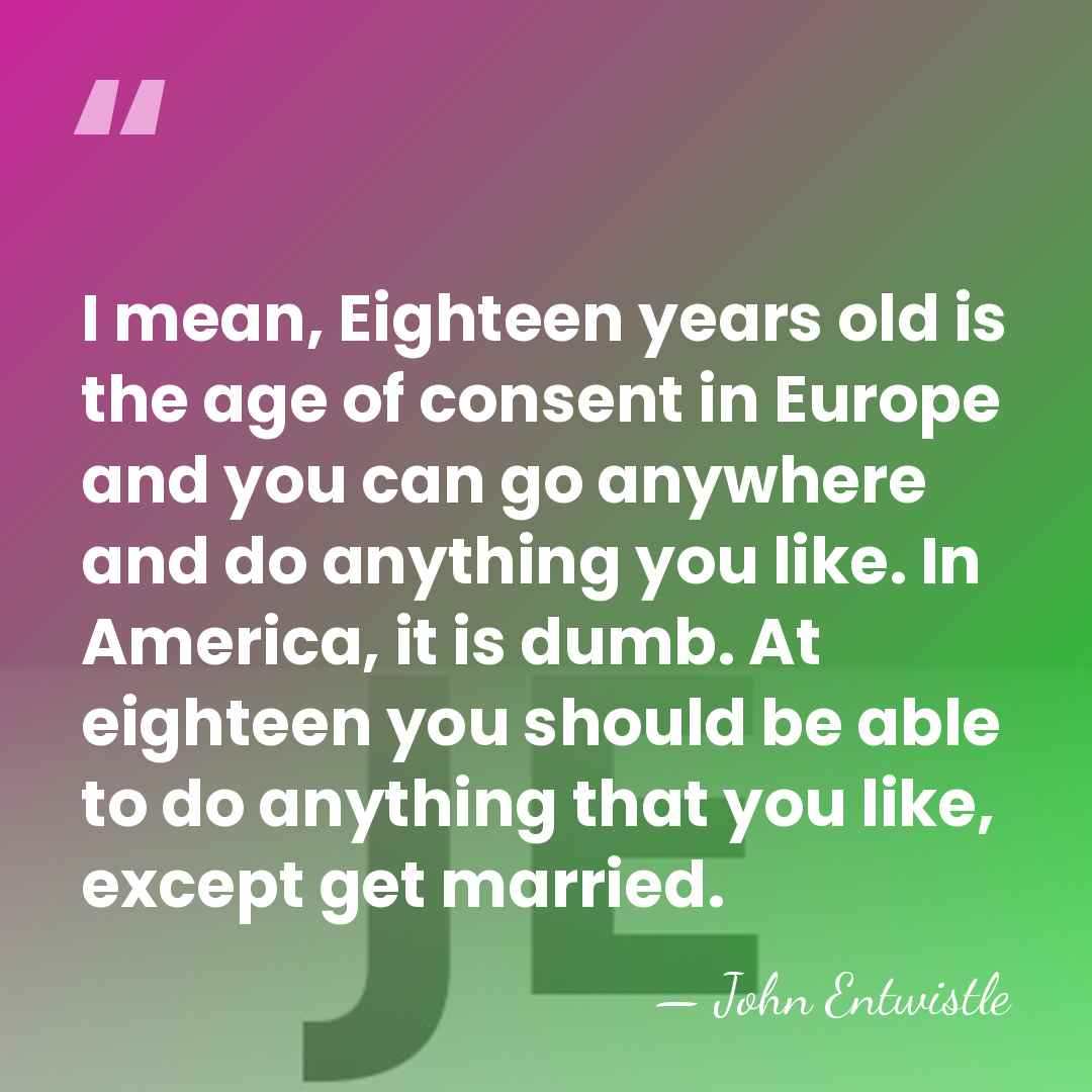 I mean, Eighteen years old is the age of consent in Europe&hellip; - John Entwistle