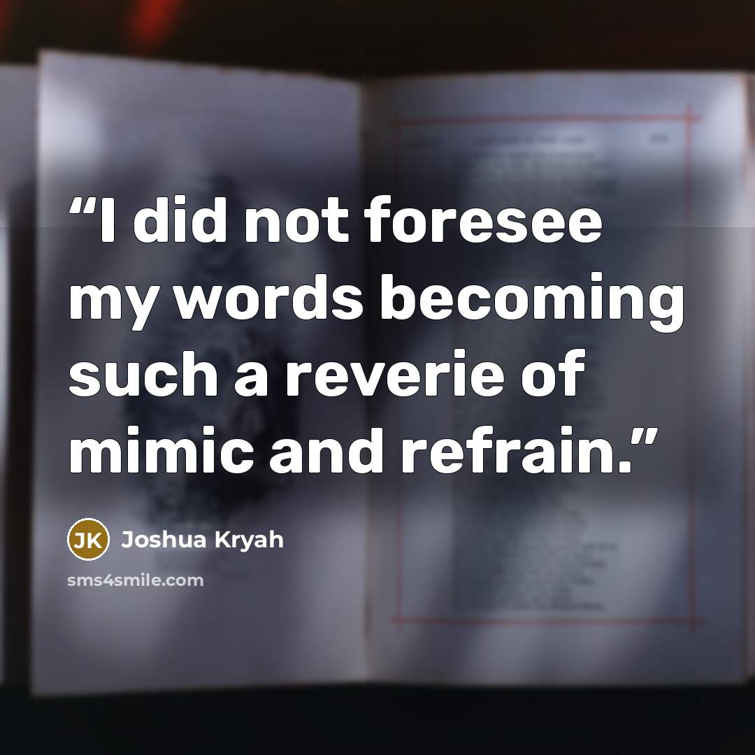 “I did not foresee my words becoming such a reverie of mimic and refrain.” quote by Joshua Kryah