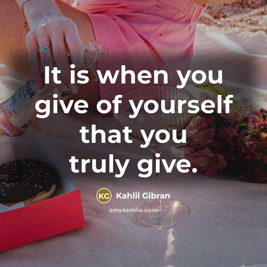 “It is when you give of yourself that you truly give.” quote by Kahlil Gibran