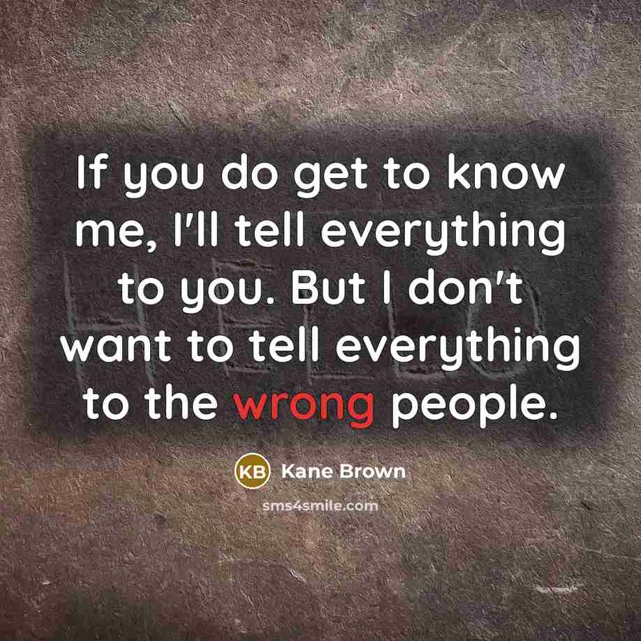 “If you do get to know me, I'll tell everything…” quote by Kane Brown