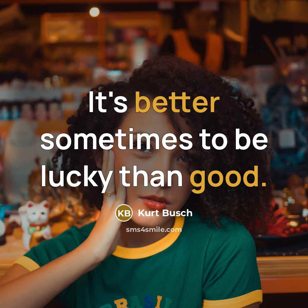 “It's better sometimes to be lucky than good.” quote by Kurt Busch