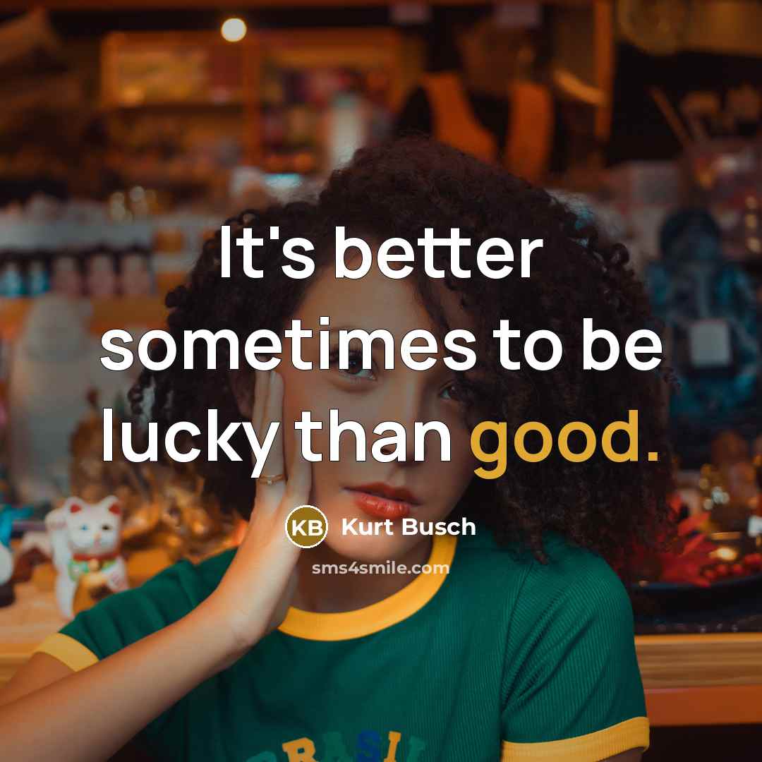 “It's better sometimes to be lucky than good.…” quote by Kurt Busch