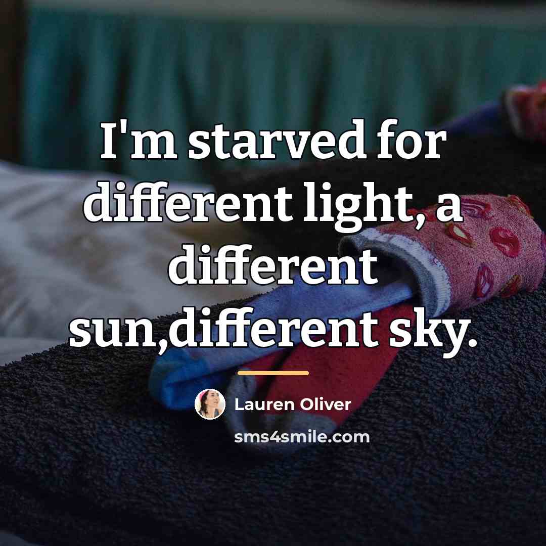 “I'm starved for different light, a different sun,different sky.…” quote by Lauren Oliver