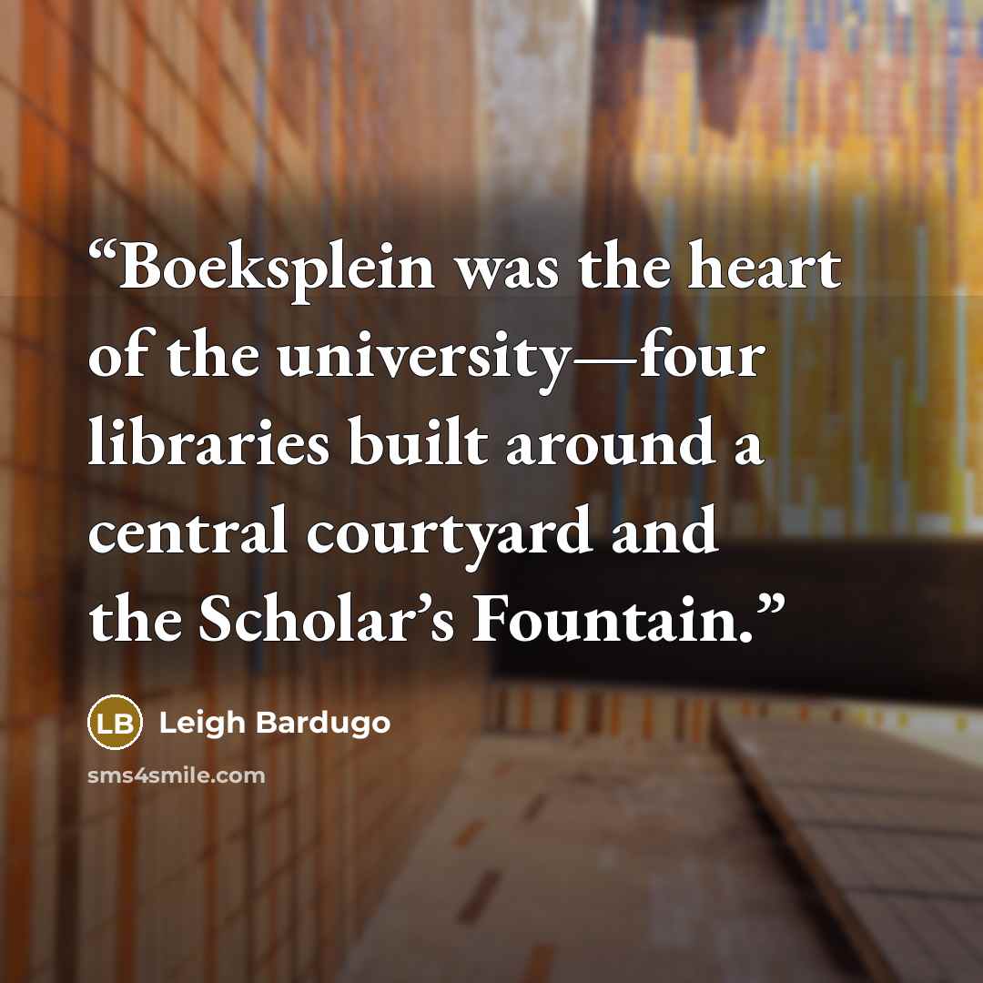 “Boeksplein was the heart of the university—four libraries built around a central courtyard and the Scholar’s Fountain.” quote by Leigh Bardugo
