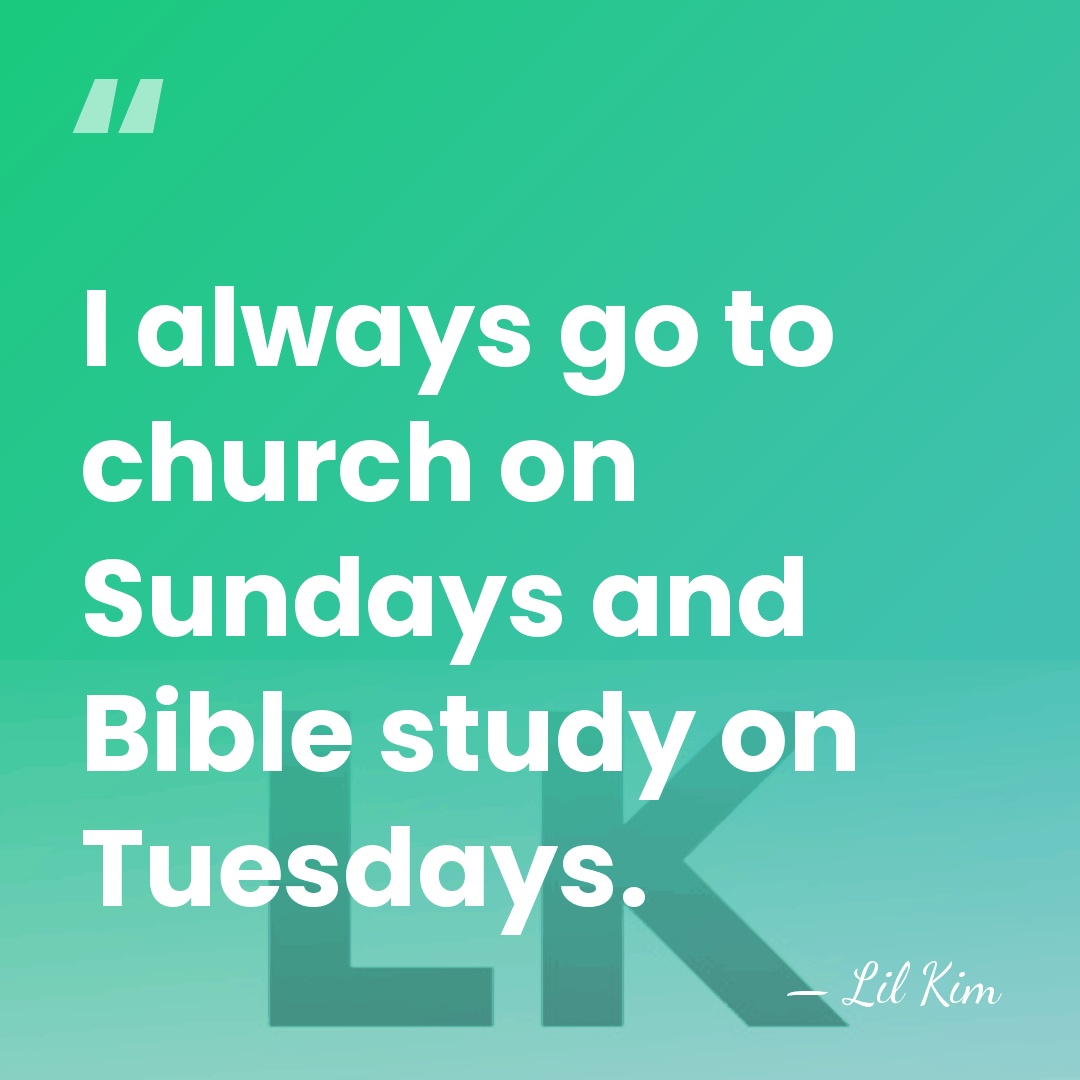 I always go to church on Sundays and Bible study on Tuesdays. - Lil Kim