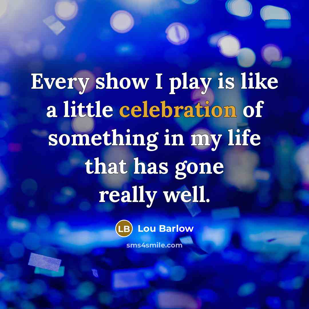 “Every show I play is like a little celebration of something in my life that has gone really well.” quote by Lou Barlow