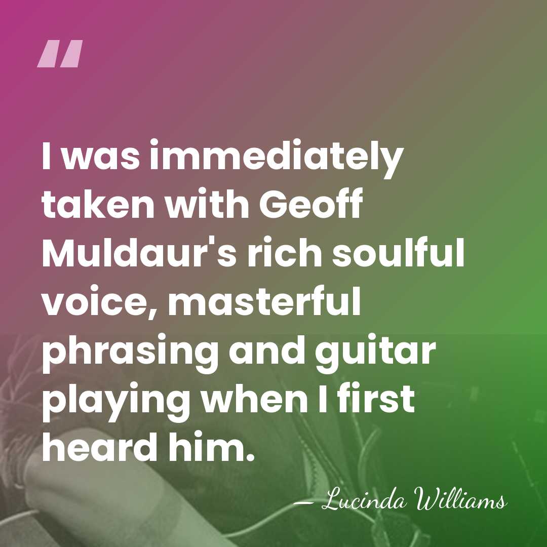 I was immediately taken with Geoff Muldaur's rich soulful voice, masterful phrasing&hellip; - Lucinda Williams