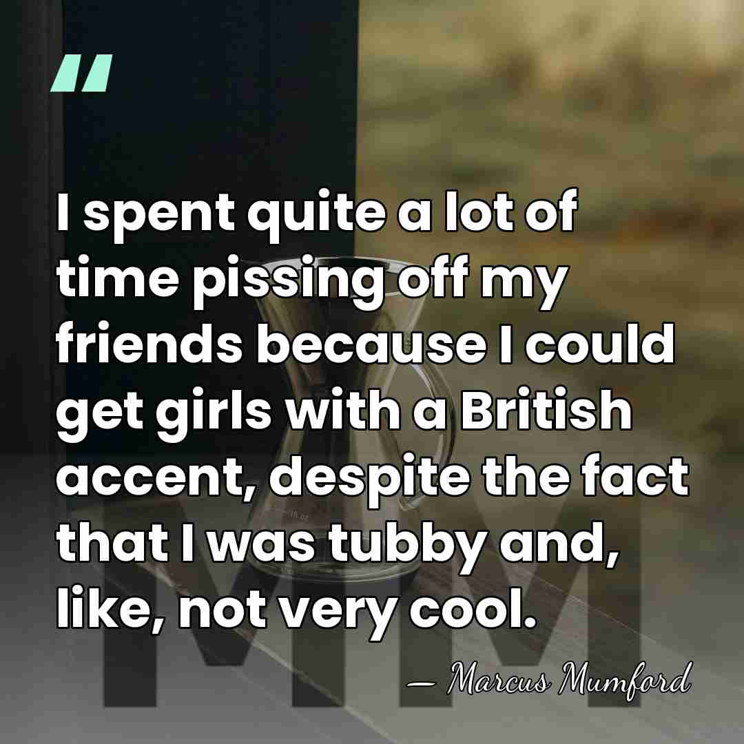 I spent quite a lot of time pissing off my friends because&hellip; - Marcus Mumford