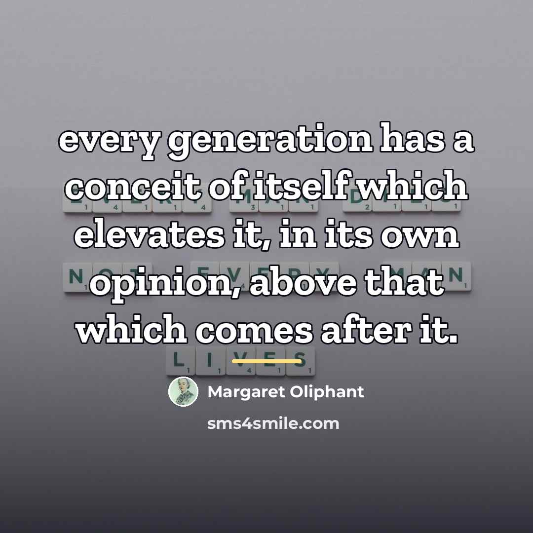 “every generation has a conceit of itself which elevates it,…” quote by Margaret Oliphant