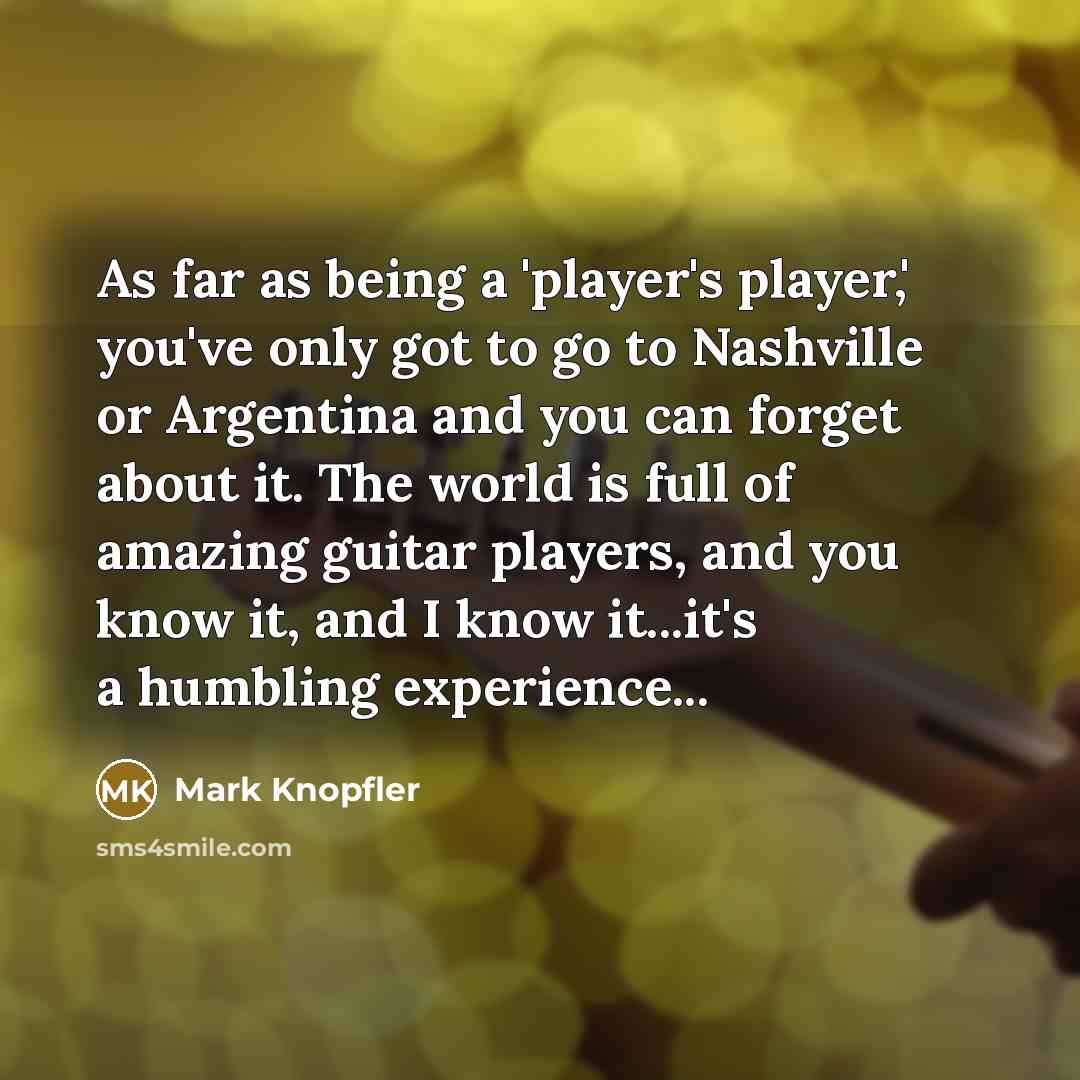 “As far as being a 'player's player,' you've only got…” quote by Mark Knopfler