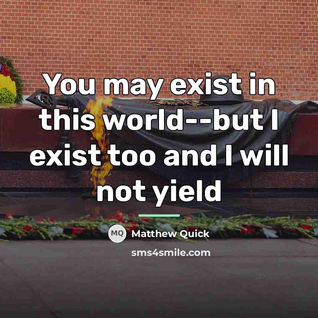 “You may exist in this world--but I exist too and…” quote by Matthew Quick