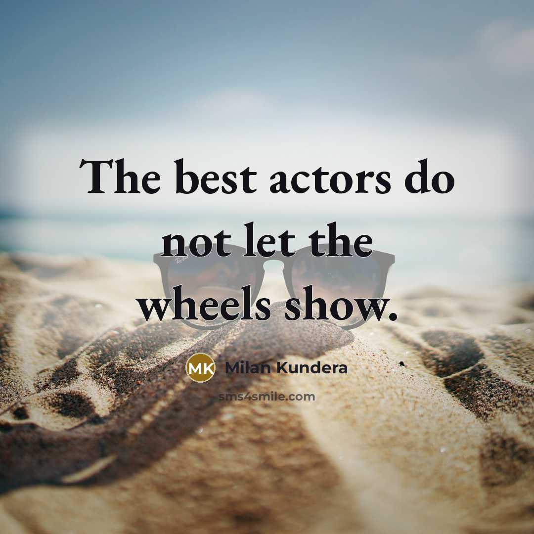 “The best actors do not let the wheels show.…” quote by Milan Kundera