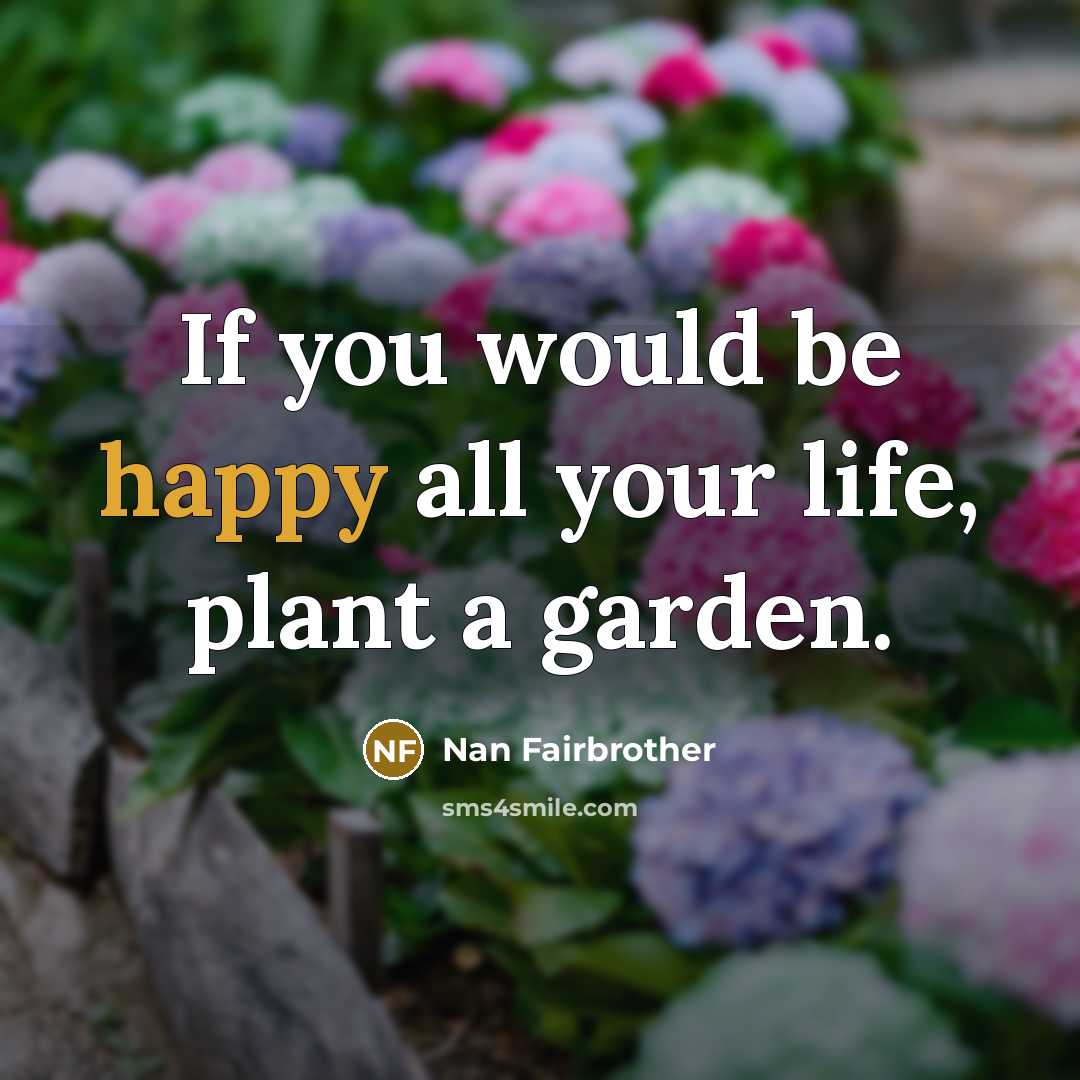 “If you would be happy all your life, plant a garden.” quote by Nan Fairbrother