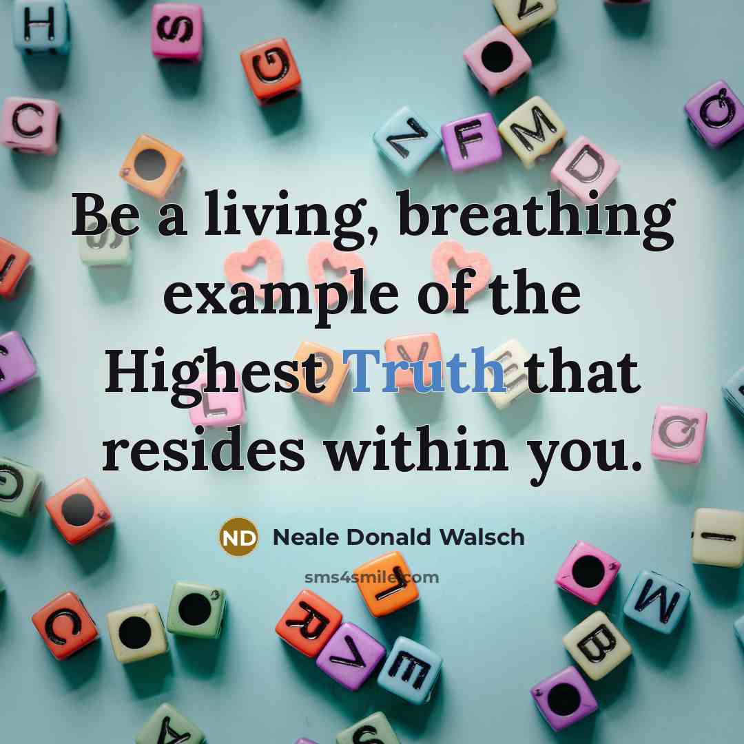 “Be a living, breathing example of the Highest Truth that…” quote by Neale Donald Walsch